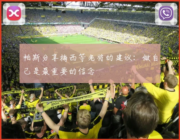 帕斯分享梅西等老将的建议：做自己是最重要的信念