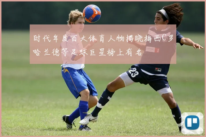 时代年度百大体育人物揭晓梅西C罗哈兰德等足球巨星榜上有名