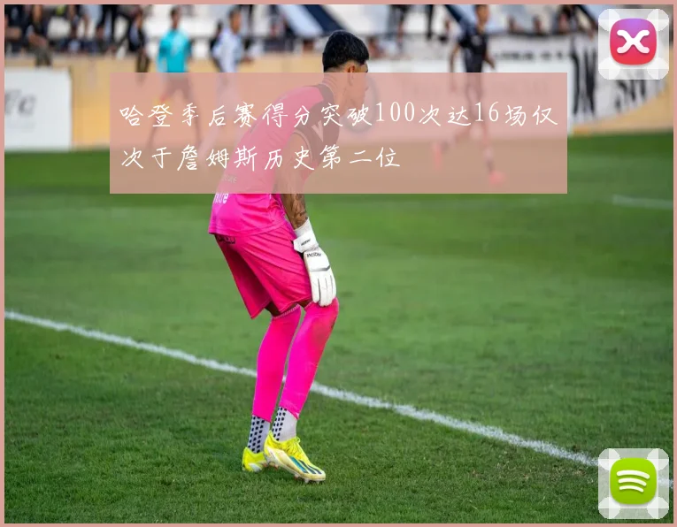 哈登季后赛得分突破100次达16场仅次于詹姆斯历史第二位