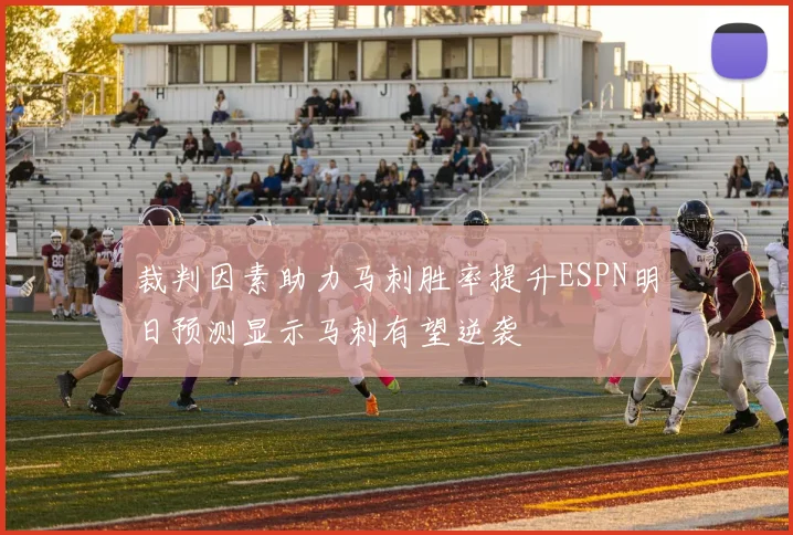 裁判因素助力马刺胜率提升ESPN明日预测显示马刺有望逆袭